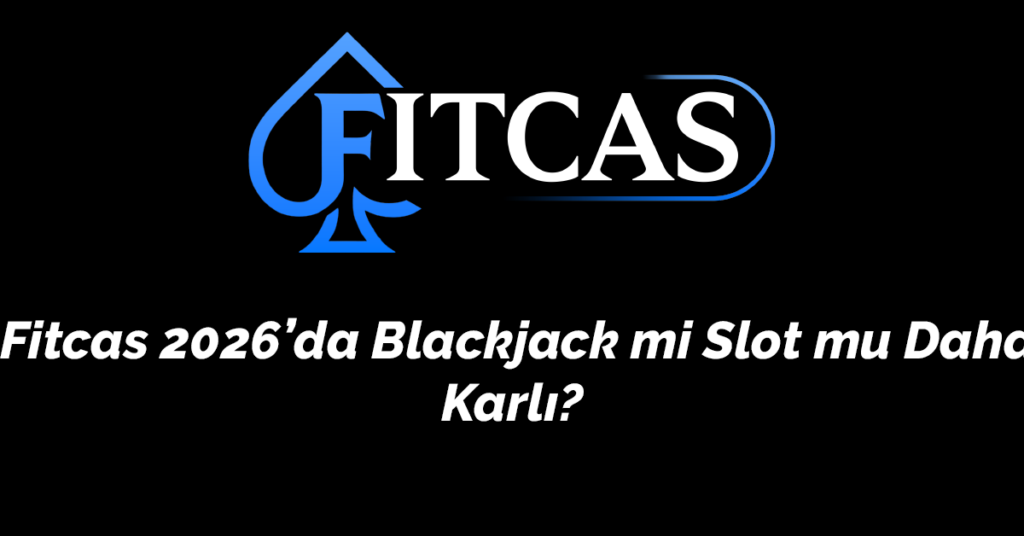 Fitcas 2026’da Blackjack mi Slot mu Daha Karlı